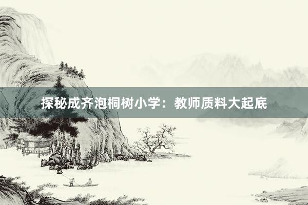 探秘成齐泡桐树小学：教师质料大起底