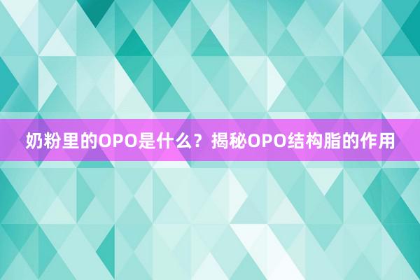 奶粉里的OPO是什么？揭秘OPO结构脂的作用