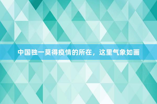 中国独一莫得疫情的所在，这里气象如画