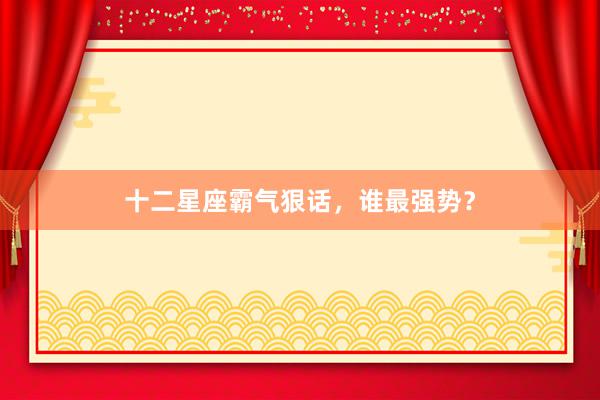 十二星座霸气狠话，谁最强势？